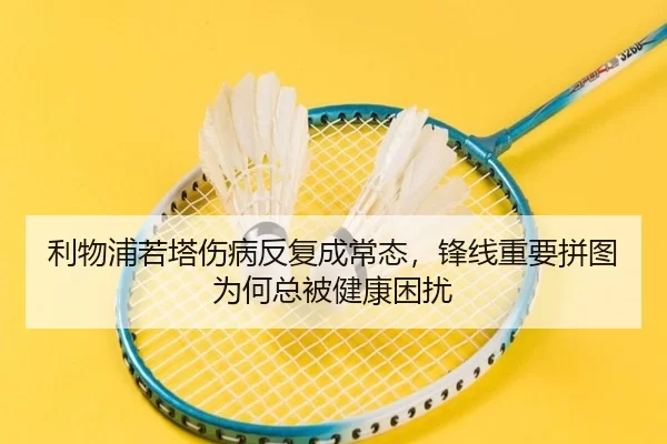 利物浦若塔伤病反复成常态，锋线重要拼图为何总被健康困扰